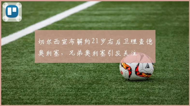 切尔西宣布解约21岁右后卫理查德奥利塞，兄弟奥利塞引发关注