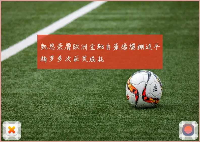 凯恩荣膺欧洲金靴自豪感爆棚追平梅罗多次获奖成就